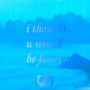 i Thought u Would Be Forever