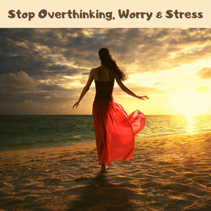 Stop Overthinking, Worry & Stress