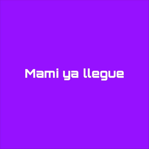 Mami Ya Llegue