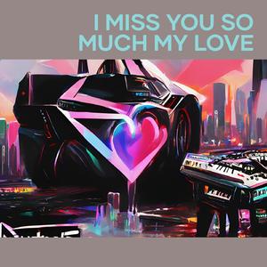 I Miss You so Much My Love