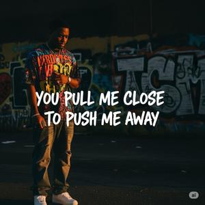 You Pull me close to push me away
