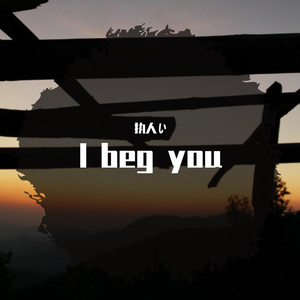 i beg you