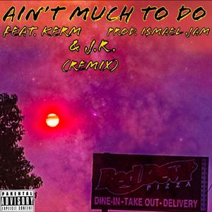 Ain't Much to Do (feat. Kerm & J.R.) (Remix) (Remix)