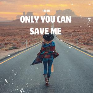 Only you can save me