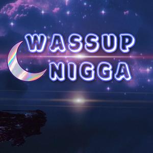 Wassup nigga