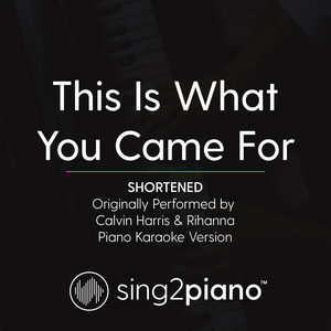 This Is What You Came For (Shortened) [Originally Performed By Calvin Harris & Rihanna] (Piano Karaoke Version)