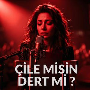 Çile Misin Dert Mi Gam Mı Keder Mi