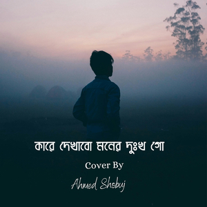 Kare Dekhabo Moner Dukkho Go