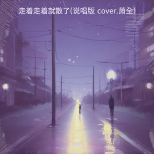 走着走着就散了 (说唱版 cover.萧全)