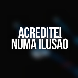 Acreditei numa ilusão