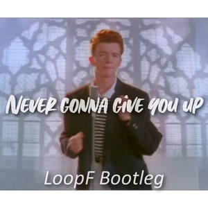 Never Gonna Give You Up（LoopF Bootleg）