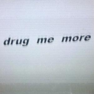DRUG ME MORE