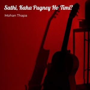 Sathi, Kaha Pugney Ho Timi?