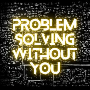 Problem Solving Without You