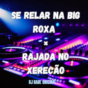 SE RELAR NA BIG ROXA × RAJADA NO XERECÃO