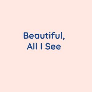 Beautiful, All I See