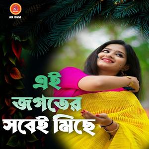 এই জগতের সবেই মিছে