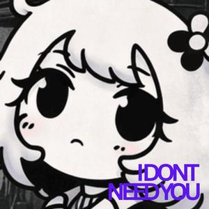 I DON'T NEED YOU. (Öl Mich Ein Einsss)