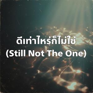 ดีเท่าไหร่ก็ไม่ใช่ (Still Not The One)