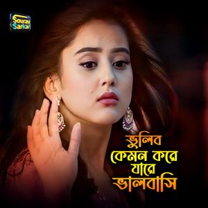 ভুলিব কেমন করে যারে ভালবাসি