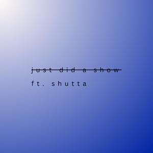 just did a show (feat. $huTta)