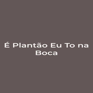 É Plantão Eu To na Boca