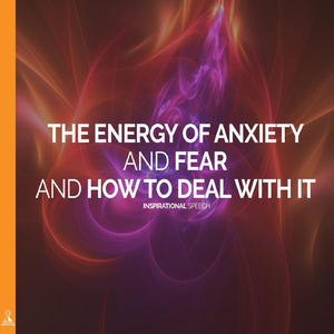 The Energy of Anxiety and Fear and How to Deal with It. Inspirational Speech (feat. Jess Shepherd)