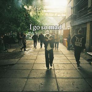 I go so mad