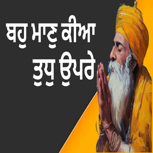 ਬਹੁ ਮਾਣੁ ਕੀਆ ਤੁਧੁ ਉਪਰੇ