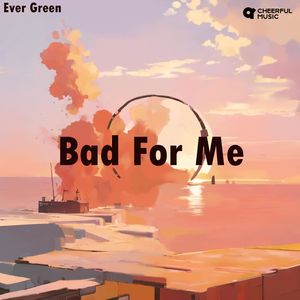 Bad For Me