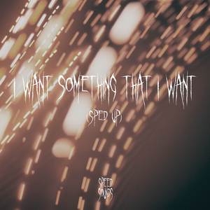 I Want Something That I Want (Sped Up)