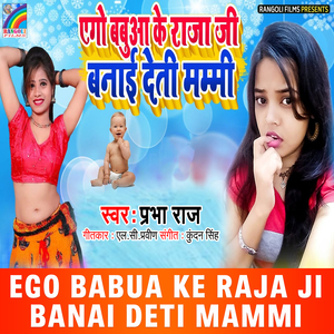 Ego Babua Ke Raja Ji Banai Deti Mammi