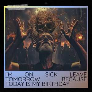 I'm On Sick Leave Tomorrow Because Today Is My Birthday