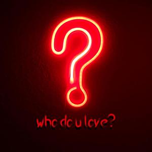 who do u love?