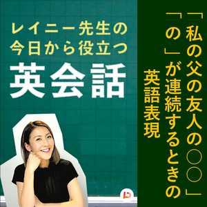 「私の父の友人の○○」など「の」が連続するときの英語表現　その３