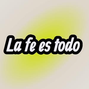 La fe es todo