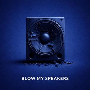 BLOW MY SPEAKERS