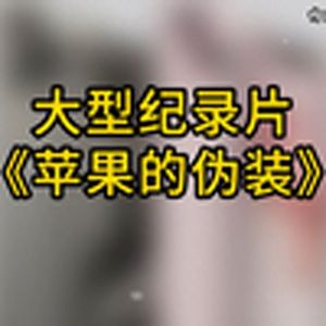 大型纪录片《苹果的伪装》