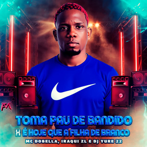 Toma Pau de Bandido X É Hoje Que a Filha de Branco