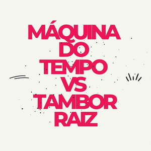 Máquina do Tempo VS Tambor Raiz