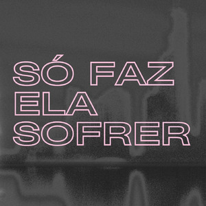Só Faz Ela Sofrer