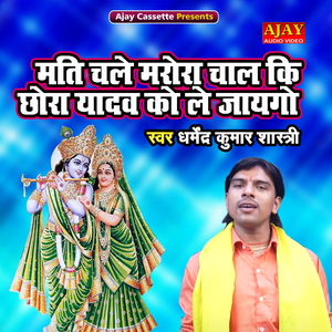 Mati Chale Marora Chaal Ki Chora Yadav Ko Le Jayego