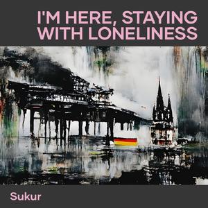I'm Here Staying with Loneliness