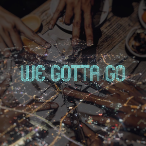 We gotta go