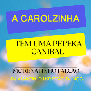 A CAROLZINHA / PEPEKA CANIBAL