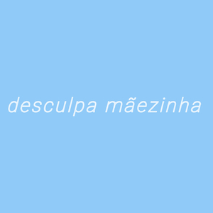 Desculpa mãezinha