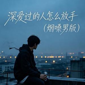 深爱过的人怎么放手 (烟嗓版)