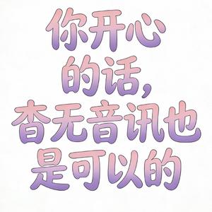 你开心的话，杳无音讯也是可以的