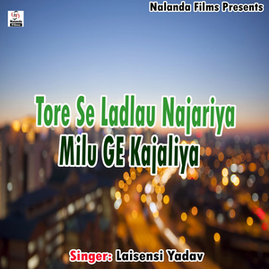 Tore Se Ladlau Najariya Milu Ge Kajaliya