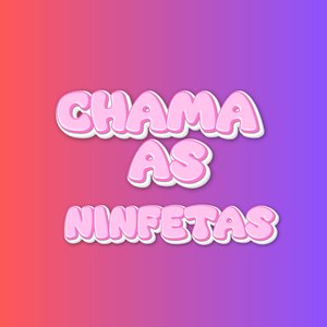 Chama as Ninfetas